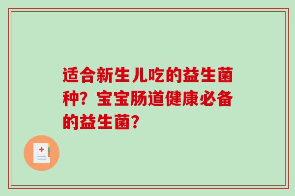 适合新生儿吃的益生菌种？宝宝肠道健康必备的益生菌？