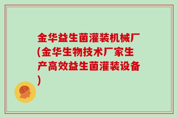 金华益生菌灌装机械厂(金华生物技术厂家生产高效益生菌灌装设备)