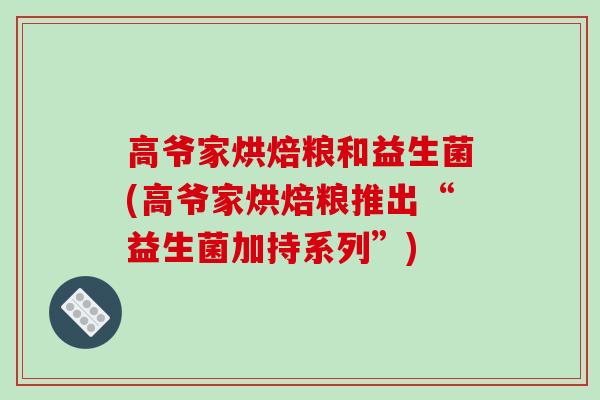高爷家烘焙粮和益生菌(高爷家烘焙粮推出“益生菌加持系列”)