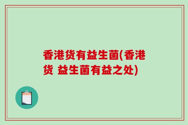 香港货有益生菌(香港货 益生菌有益之处) 香港货有益生菌(香港货 益生菌有益之处)