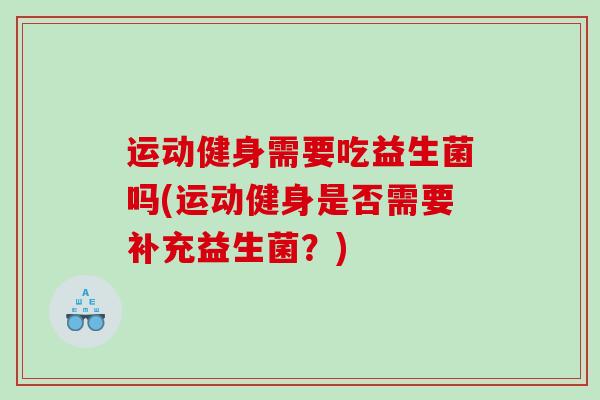 运动健身需要吃益生菌吗(运动健身是否需要补充益生菌？)