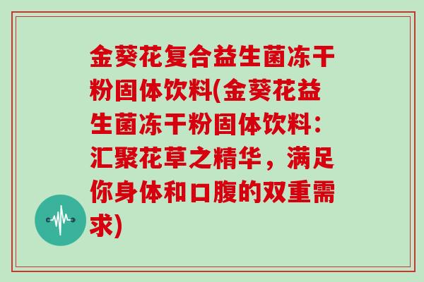 金葵花复合益生菌冻干粉固体饮料(金葵花益生菌冻干粉固体饮料：汇聚花草之精华，满足你身体和口腹的双重需求)