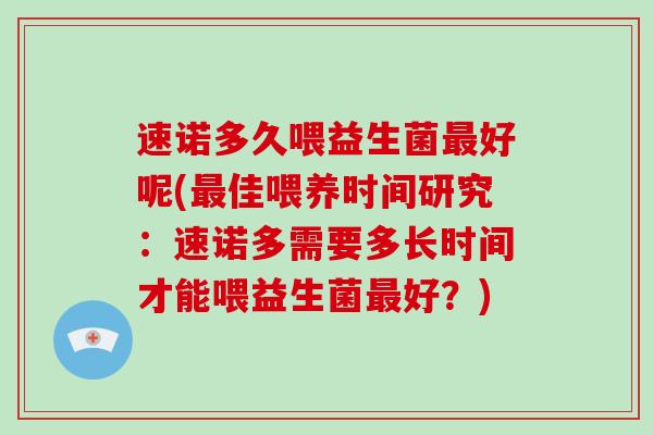 速诺多久喂益生菌最好呢(最佳喂养时间研究：速诺多需要多长时间才能喂益生菌最好？)