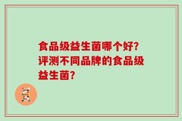食品级益生菌哪个好？评测不同品牌的食品级益生菌？