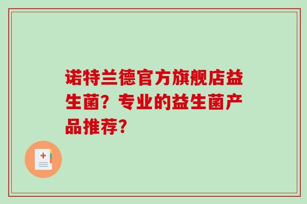 诺特兰德官方旗舰店益生菌？专业的益生菌产品推荐？