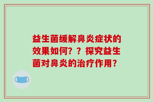 益生菌缓解鼻炎症状的效果如何？？探究益生菌对鼻炎的治疗作用？