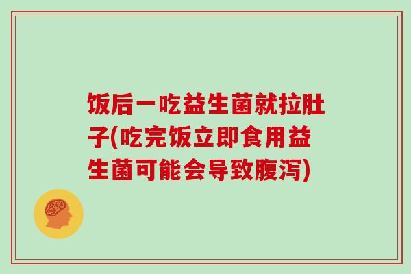 饭后一吃益生菌就拉肚子(吃完饭立即食用益生菌可能会导致腹泻)
