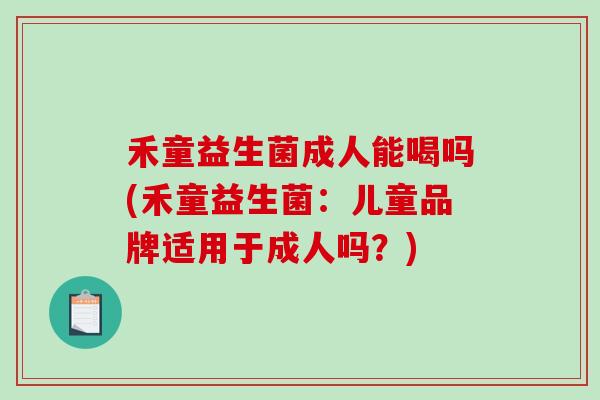 禾童益生菌成人能喝吗(禾童益生菌：儿童品牌适用于成人吗？)