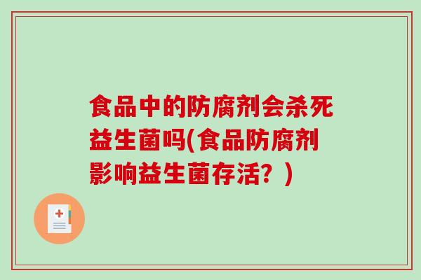 食品中的防腐剂会杀死益生菌吗(食品防腐剂影响益生菌存活？)