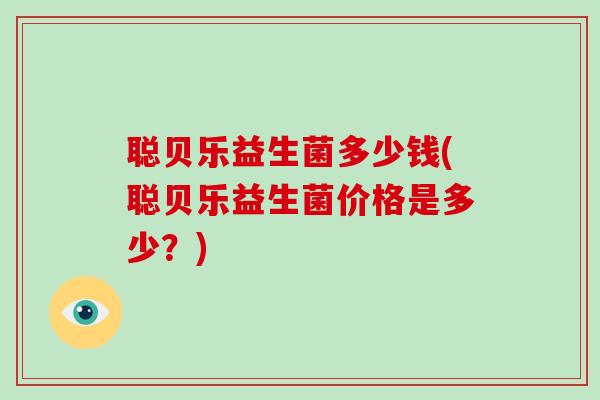 聪贝乐益生菌多少钱(聪贝乐益生菌价格是多少？)