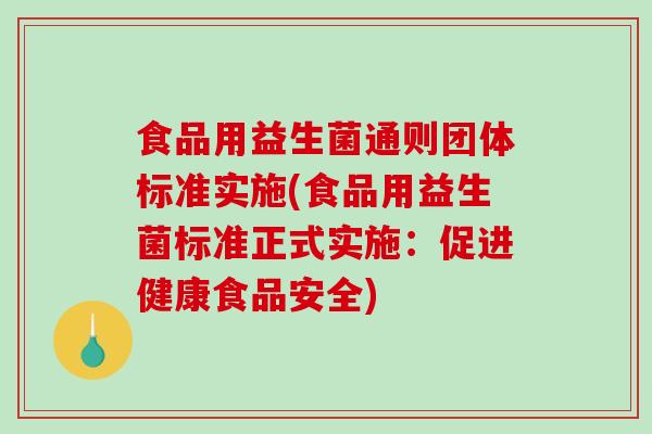 食品用益生菌通则团体标准实施(食品用益生菌标准正式实施：促进健康食品安全)