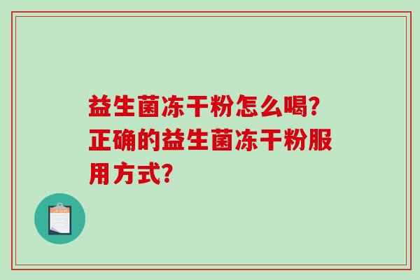 益生菌冻干粉怎么喝?正确的益生菌冻干粉服用方式? 益生菌冻干粉怎么喝?正确的益生菌冻干粉服用方式?