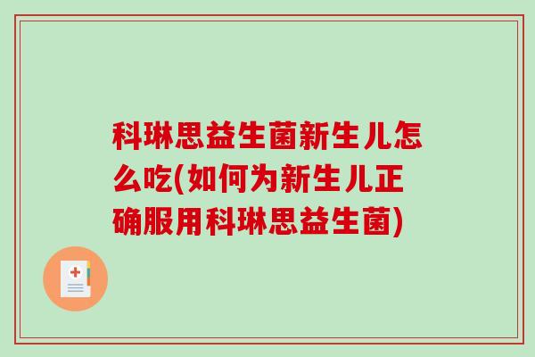 科琳思益生菌新生儿怎么吃(如何为新生儿正确服用科琳思益生菌)