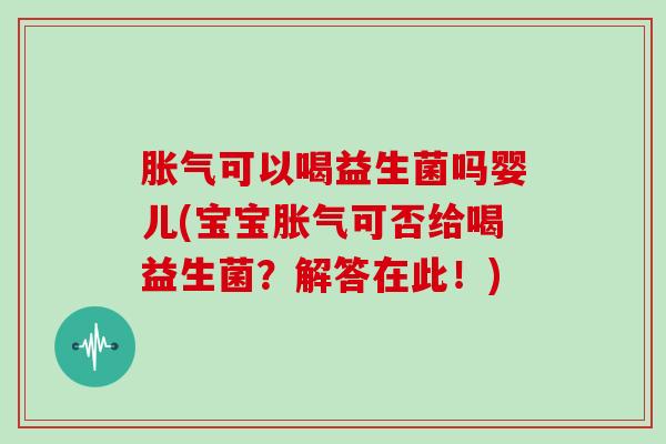 可以喝益生菌吗婴儿(宝宝可否给喝益生菌？解答在此！)