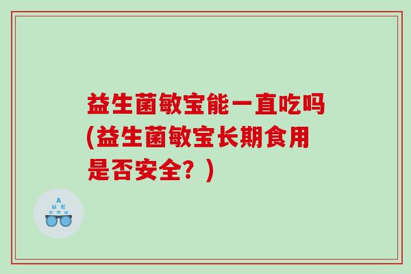 益生菌敏宝能一直吃吗(益生菌敏宝长期食用是否安全？)