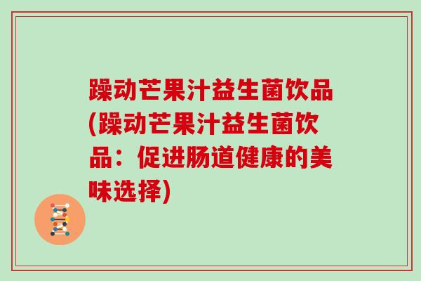 躁动芒果汁益生菌饮品(躁动芒果汁益生菌饮品：促进肠道健康的美味选择)