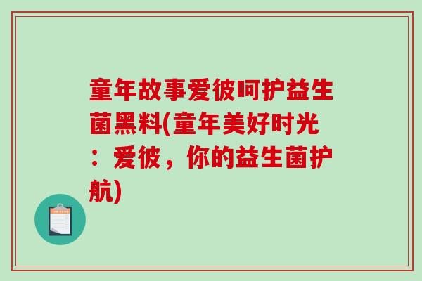 童年故事爱彼呵护益生菌黑料(童年美好时光：爱彼，你的益生菌护航)