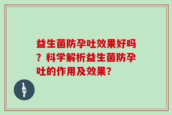 益生菌防孕吐效果好吗？科学解析益生菌防孕吐的作用及效果？