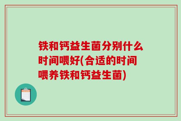 铁和钙益生菌分别什么时间喂好(合适的时间喂养铁和钙益生菌)