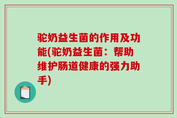 驼奶益生菌的作用及功能(驼奶益生菌：帮助维护肠道健康的强力助手)