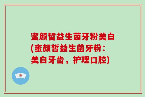 蜜颜皙益生菌牙粉美白(蜜颜皙益生菌牙粉：美白牙齿，护理口腔)