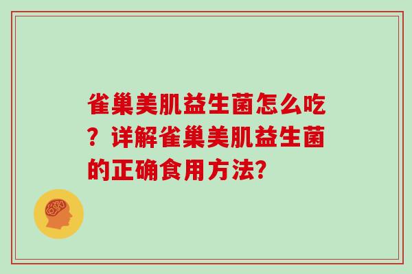 雀巢美肌益生菌怎么吃?详解雀巢美肌益生菌的正确食用方法? 雀巢美肌益生菌怎么吃?详解雀巢美肌益生菌的正确食用方法?
