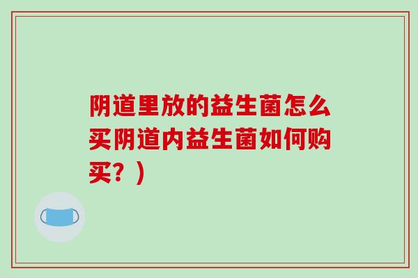 里放的益生菌怎么买内益生菌如何购买？)