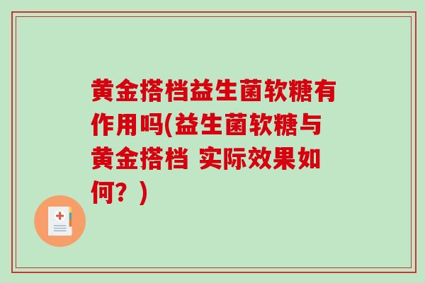 黄金搭档益生菌软糖有作用吗(益生菌软糖与黄金搭档 实际效果如何？)