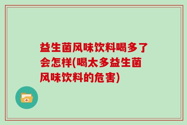 益生菌风味饮料喝多了会怎样(喝太多益生菌风味饮料的危害)