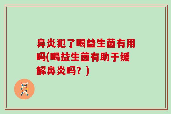 鼻炎犯了喝益生菌有用吗(喝益生菌有助于缓解鼻炎吗？)