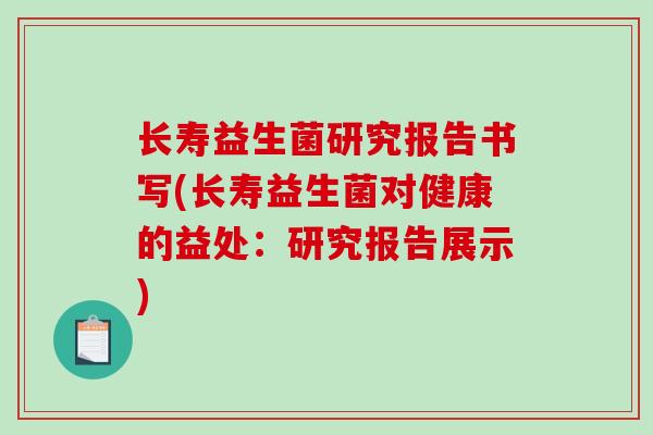长寿益生菌研究报告书写(长寿益生菌对健康的益处：研究报告展示)