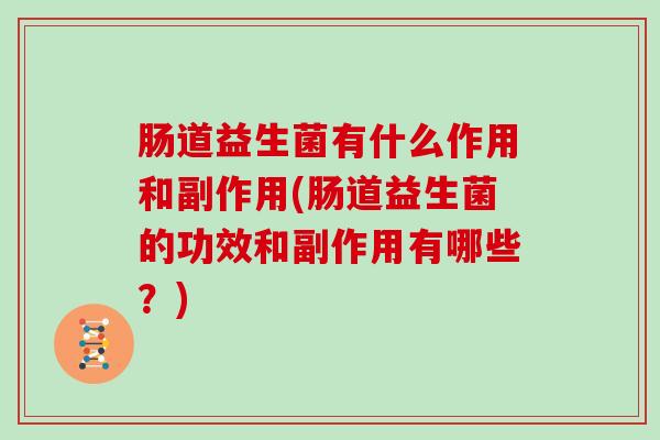 肠道益生菌有什么作用和副作用(肠道益生菌的功效和副作用有哪些？)