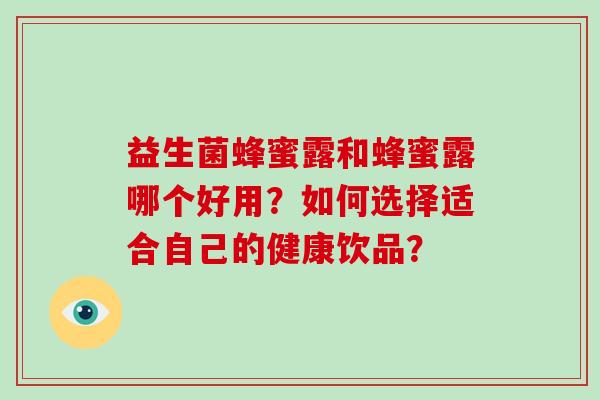 益生菌蜂蜜露和蜂蜜露哪个好用？如何选择适合自己的健康饮品？