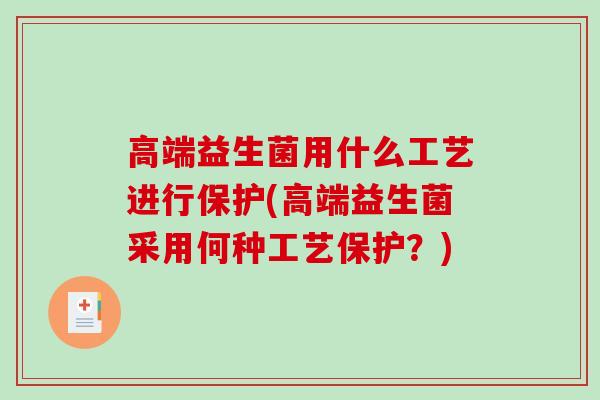 高端益生菌用什么工艺进行保护(高端益生菌采用何种工艺保护？)