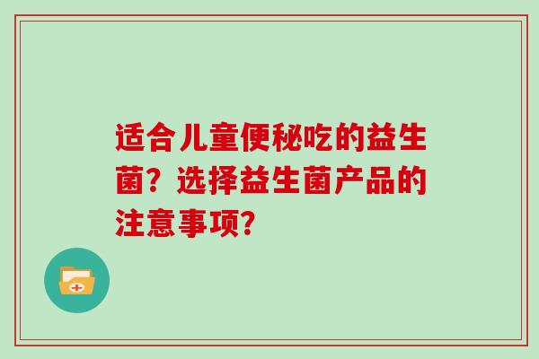 适合儿童便秘吃的益生菌？选择益生菌产品的注意事项？