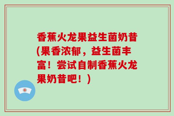 香蕉火龙果益生菌奶昔(果香浓郁，益生菌丰富！尝试自制香蕉火龙果奶昔吧！)