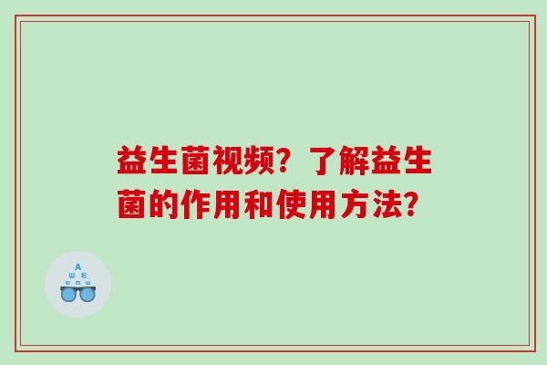 益生菌视频？了解益生菌的作用和使用方法？