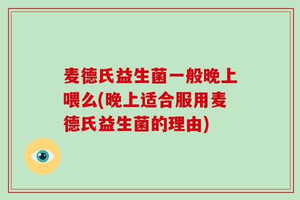麦德氏益生菌一般晚上喂么(晚上适合服用麦德氏益生菌的理由)