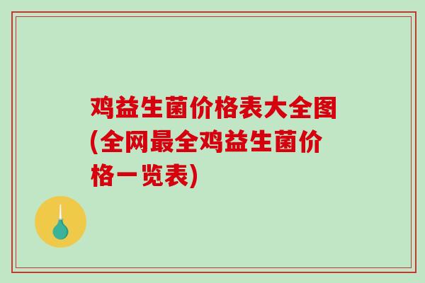 鸡益生菌价格表大全图(全网最全鸡益生菌价格一览表)