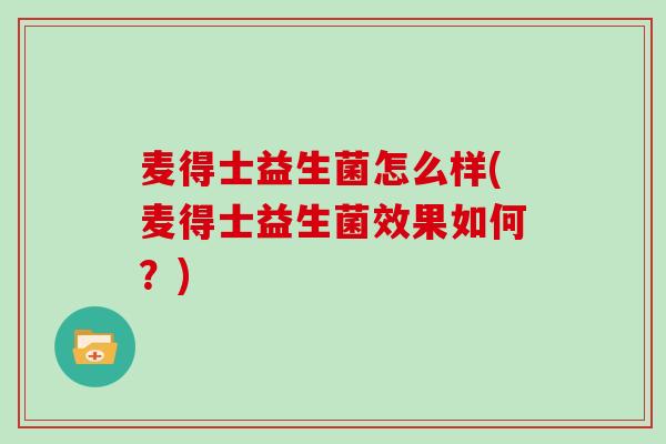 麦得士益生菌怎么样(麦得士益生菌效果如何？)