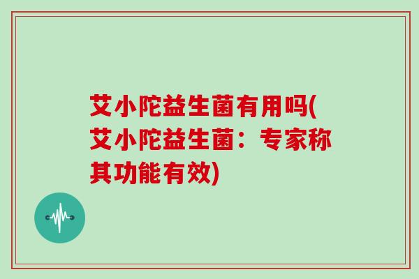 艾小陀益生菌有用吗(艾小陀益生菌：专家称其功能有效)