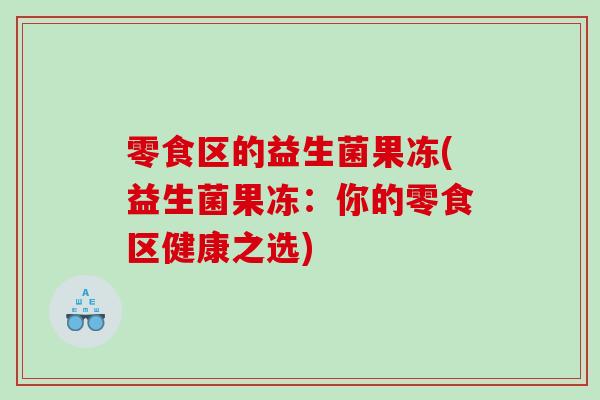 零食区的益生菌果冻(益生菌果冻：你的零食区健康之选)