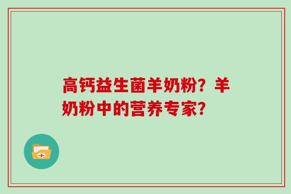 高钙益生菌羊奶粉？羊奶粉中的营养专家？