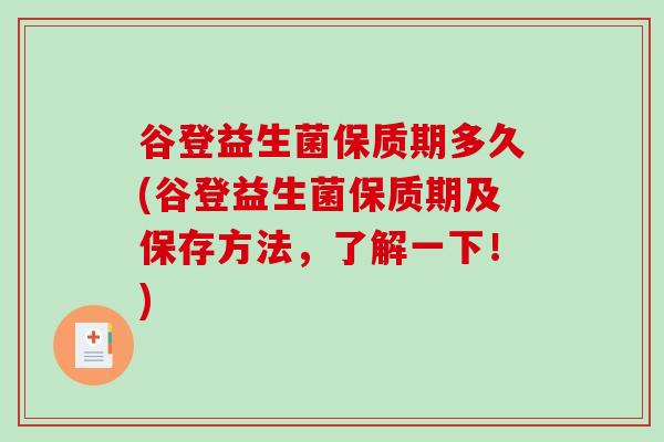 谷登益生菌保质期多久(谷登益生菌保质期及保存方法，了解一下！)