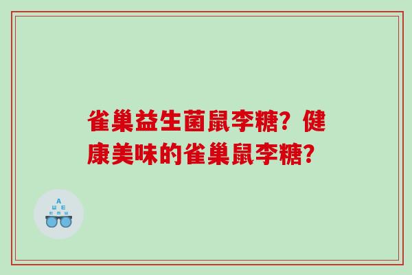 雀巢益生菌鼠李糖？健康美味的雀巢鼠李糖？