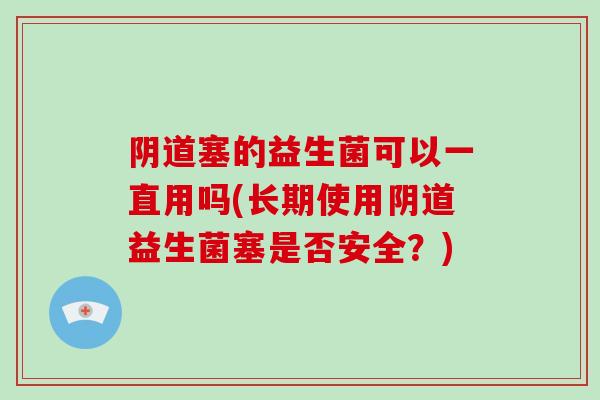 阴道塞的益生菌可以一直用吗(长期使用阴道益生菌塞是否安全？)