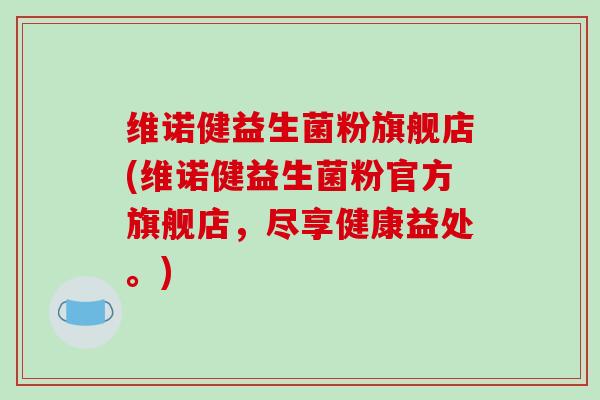 维诺健益生菌粉旗舰店(维诺健益生菌粉官方旗舰店,尽享健康益处。) 维诺健益生菌粉旗舰店(维诺健益生菌粉官方旗舰店,尽享健康益处。)