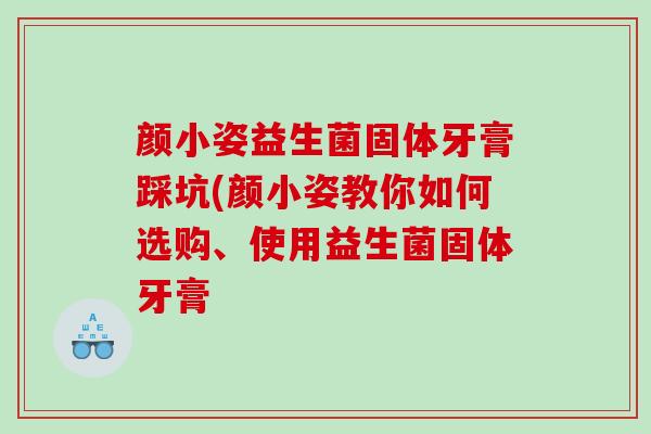颜小姿益生菌固体牙膏踩坑(颜小姿教你如何选购、使用益生菌固体牙膏