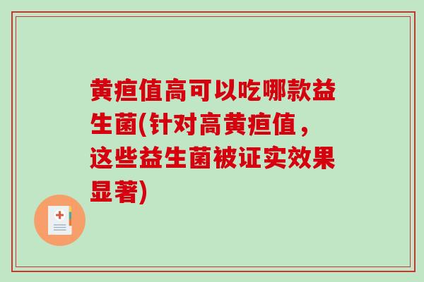 黄疸值高可以吃哪款益生菌(针对高黄疸值，这些益生菌被证实效果显著)