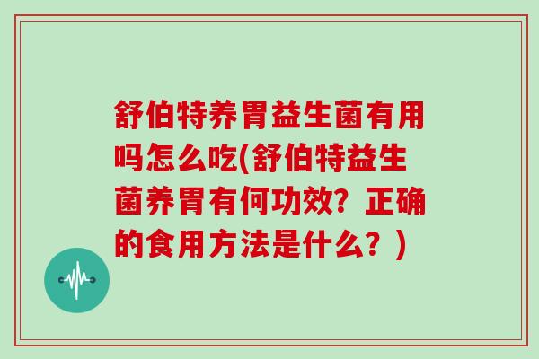 舒伯特养胃益生菌有用吗怎么吃(舒伯特益生菌养胃有何功效？正确的食用方法是什么？)